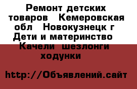 Ремонт детских товаров - Кемеровская обл., Новокузнецк г. Дети и материнство » Качели, шезлонги, ходунки   